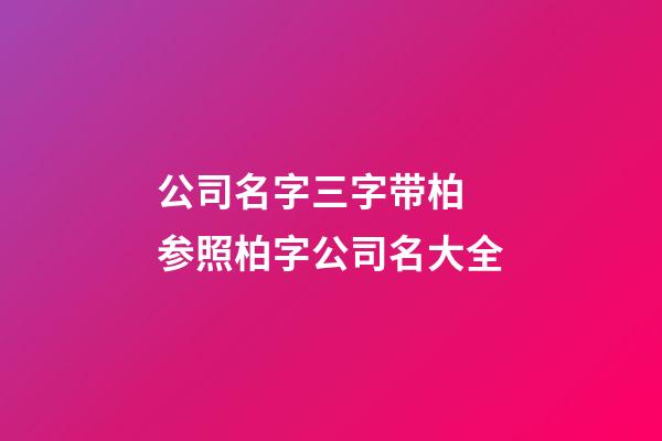 公司名字三字带柏 参照柏字公司名大全-第1张-公司起名-玄机派